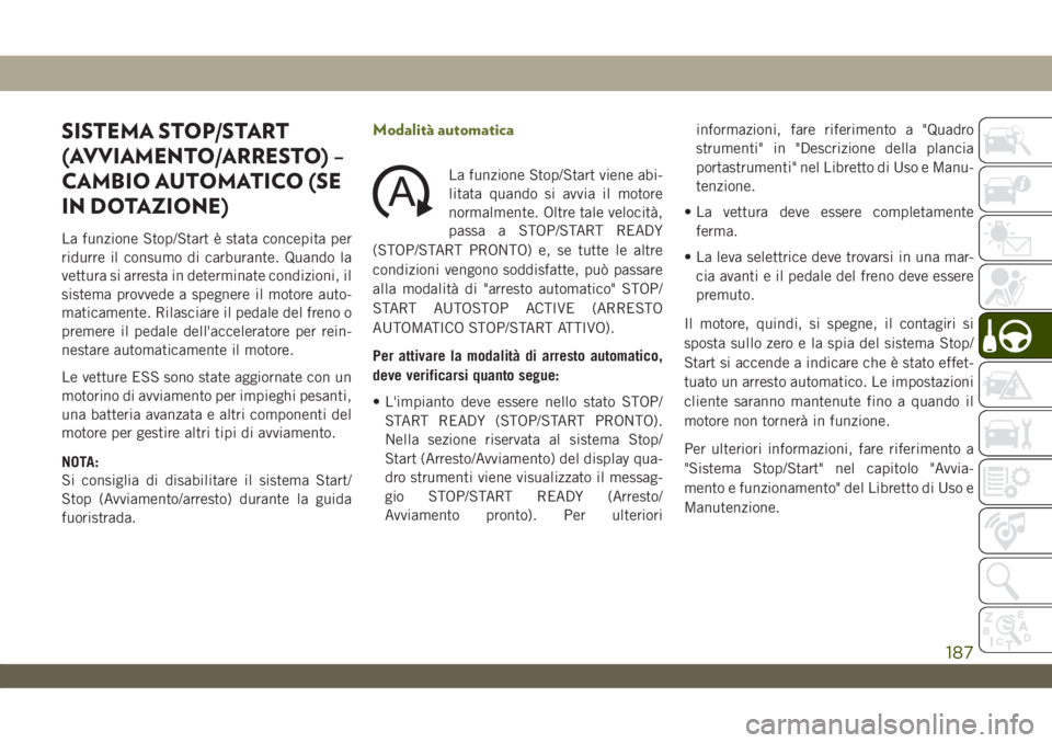 JEEP WRANGLER 2DOORS 2019  Libretto Uso Manutenzione (in Italian) SISTEMA STOP/START
(AVVIAMENTO/ARRESTO) –
CAMBIO AUTOMATICO (SE
IN DOTAZIONE)
La funzione Stop/Start è stata concepita per
ridurre il consumo di carburante. Quando la
vettura si arresta in determin