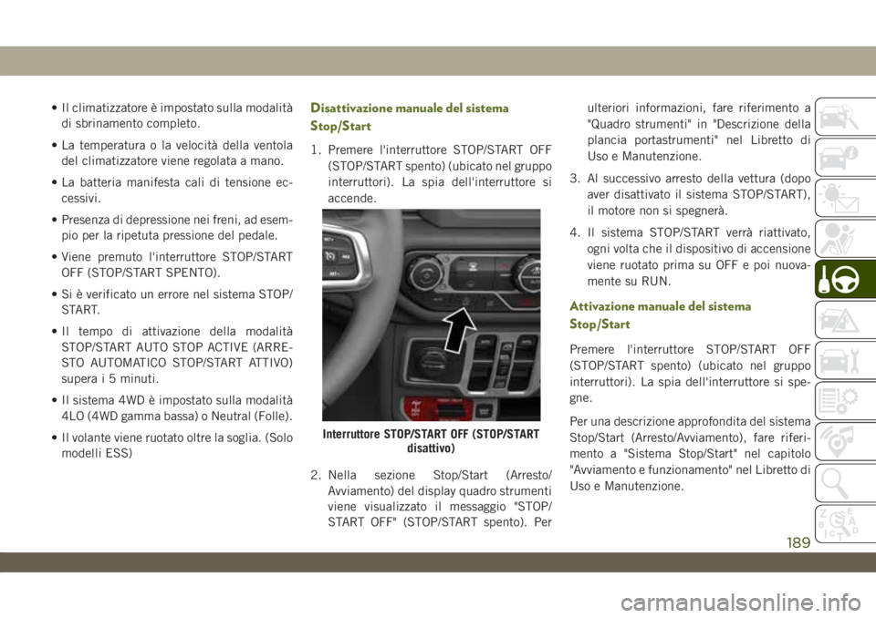 JEEP WRANGLER 2DOORS 2019  Libretto Uso Manutenzione (in Italian) • Il climatizzatore è impostato sulla modalità
di sbrinamento completo.
• La temperatura o la velocità della ventola
del climatizzatore viene regolata a mano.
• La batteria manifesta cali di 