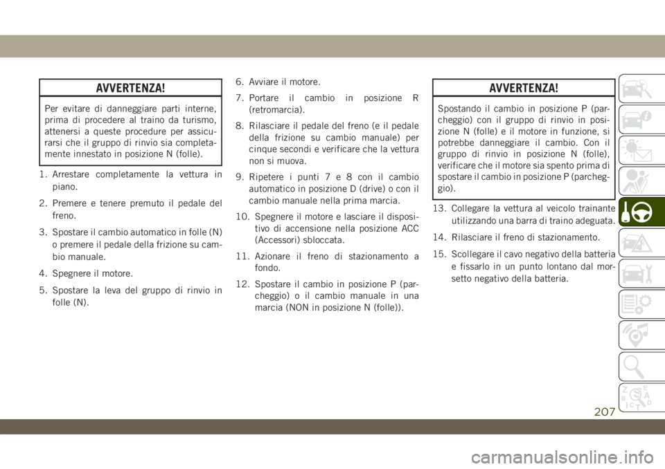 JEEP WRANGLER 2DOORS 2019  Libretto Uso Manutenzione (in Italian) AVVERTENZA!
Per evitare di danneggiare parti interne,
prima di procedere al traino da turismo,
attenersi a queste procedure per assicu-
rarsi che il gruppo di rinvio sia completa-
mente innestato in p