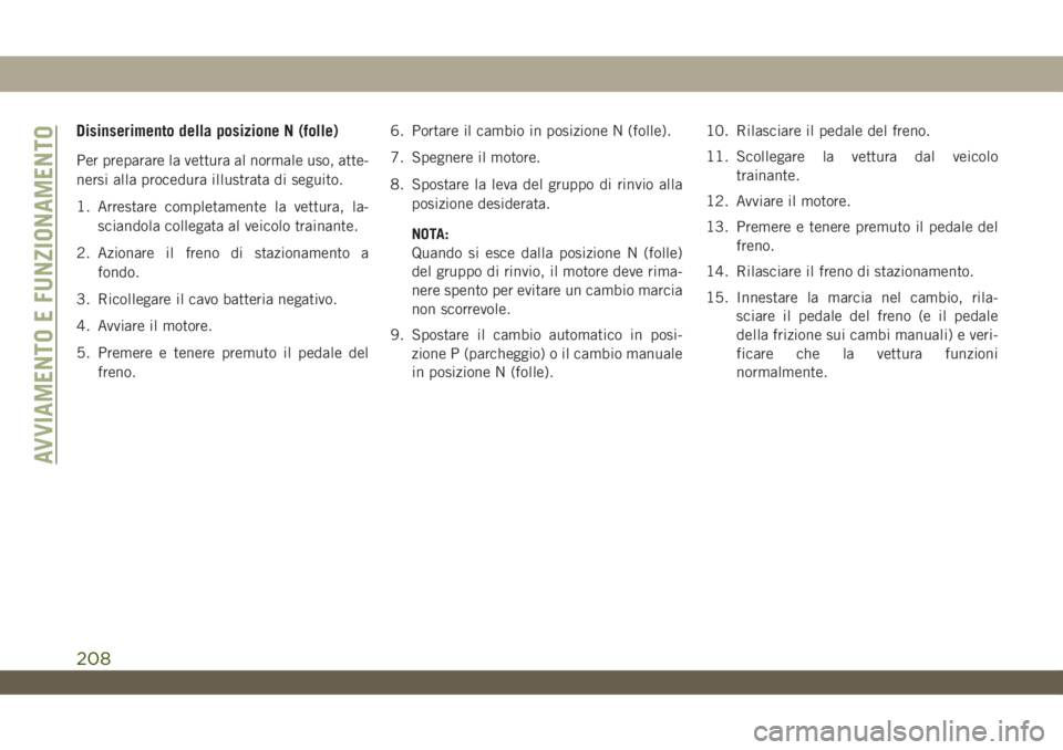 JEEP WRANGLER 2DOORS 2019  Libretto Uso Manutenzione (in Italian) Disinserimento della posizione N (folle)
Per preparare la vettura al normale uso, atte-
nersi alla procedura illustrata di seguito.
1. Arrestare completamente la vettura, la-
sciandola collegata al ve