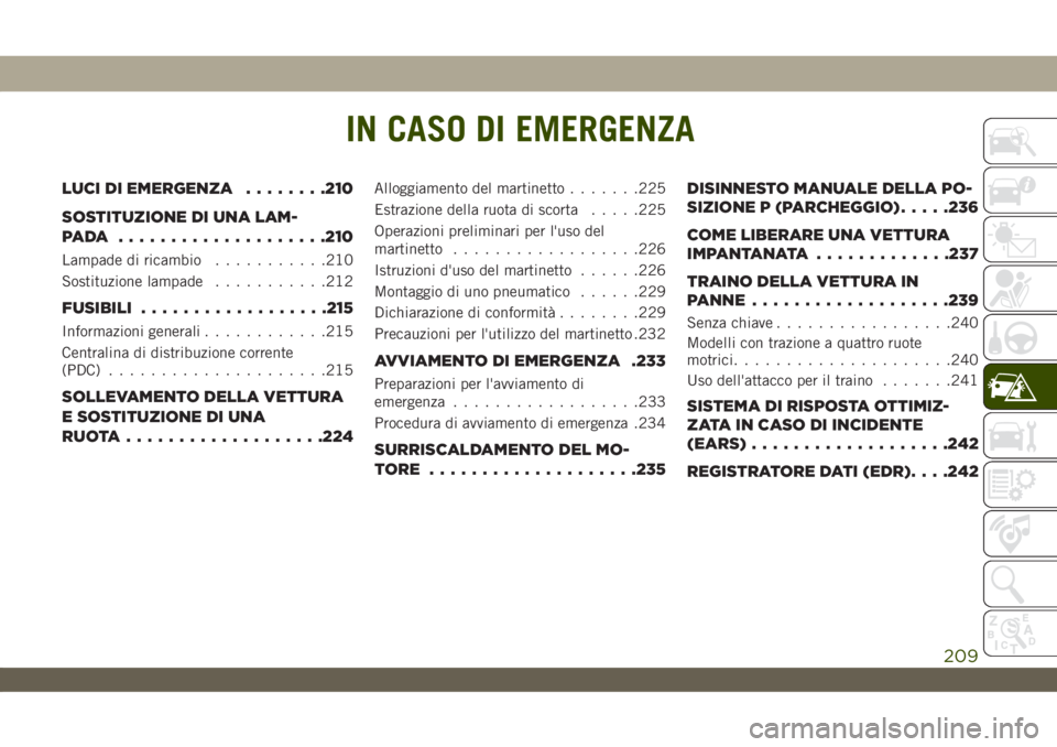 JEEP WRANGLER 2DOORS 2019  Libretto Uso Manutenzione (in Italian) IN CASO DI EMERGENZA
LUCI DI EMERGENZA........210
SOSTITUZIONE DI UNA LAM-
PADA ....................210
Lampade di ricambio...........210
Sostituzione lampade...........212
FUSIBILI..................2
