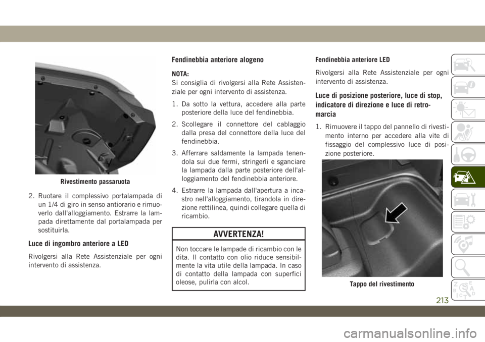 JEEP WRANGLER 2DOORS 2019  Libretto Uso Manutenzione (in Italian) 2. Ruotare il complessivo portalampada di
un 1/4 di giro in senso antiorario e rimuo-
verlo dall'alloggiamento. Estrarre la lam-
pada direttamente dal portalampada per
sostituirla.
Luce di ingombr