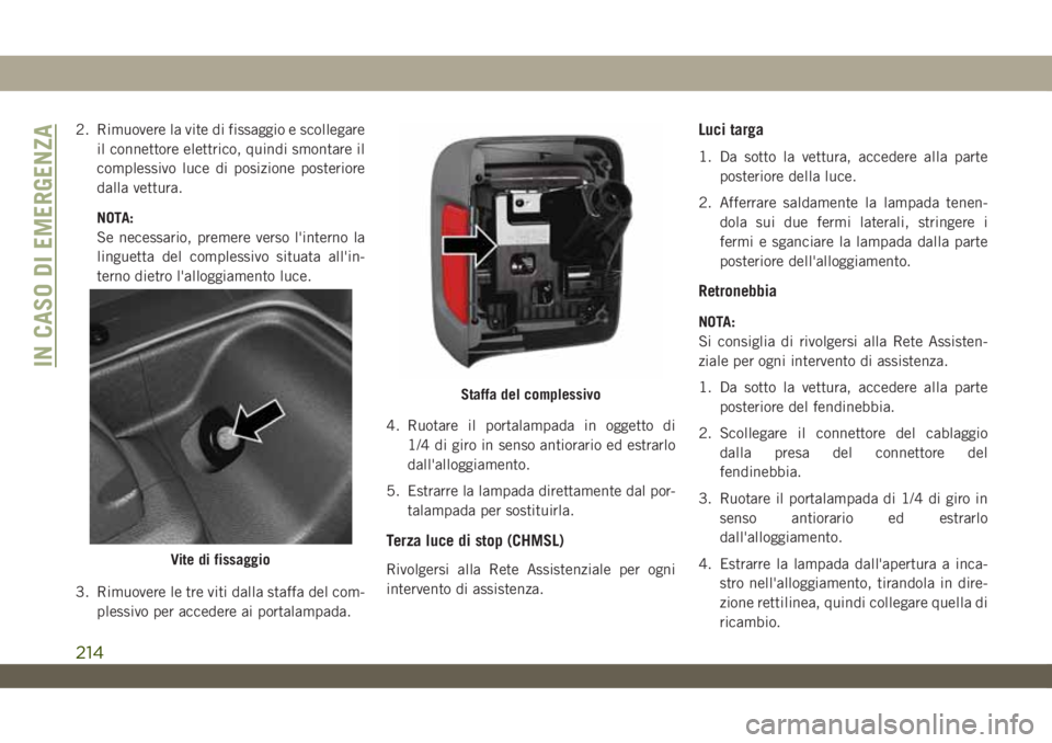 JEEP WRANGLER 2DOORS 2019  Libretto Uso Manutenzione (in Italian) 2. Rimuovere la vite di fissaggio e scollegare
il connettore elettrico, quindi smontare il
complessivo luce di posizione posteriore
dalla vettura.
NOTA:
Se necessario, premere verso l'interno la
l