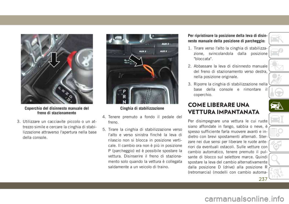 JEEP WRANGLER 2DOORS 2019 Libretto Uso Manutenzione (in Italian) 3. Utilizzare un cacciavite piccolo o un at-
trezzo simile e cercare la cinghia di stabi-
lizzazione attraverso l'apertura nella base
della console.4. Tenere premuto a fondo il pedale del
freno.
5 JEEP WRANGLER 2DOORS 2019 Libretto Uso Manutenzione (in Italian) 3. Utilizzare un cacciavite piccolo o un at-
trezzo simile e cercare la cinghia di stabi-
lizzazione attraverso l'apertura nella base
della console.4. Tenere premuto a fondo il pedale del
freno.
5