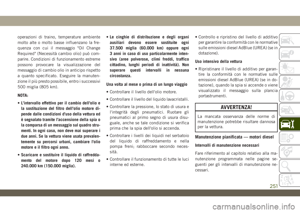 JEEP WRANGLER 2DOORS 2019  Libretto Uso Manutenzione (in Italian) operazioni di traino, temperature ambiente
molto alte o molto basse influenzano la fre-
quenza con cui il messaggio "Oil Change
Required" (Necessità cambio olio) può com-
parire. Condizioni 