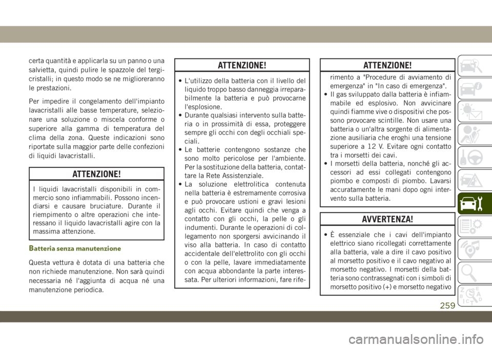 JEEP WRANGLER 2DOORS 2019  Libretto Uso Manutenzione (in Italian) certa quantità e applicarla su un panno o una
salvietta, quindi pulire le spazzole del tergi-
cristalli; in questo modo se ne miglioreranno
le prestazioni.
Per impedire il congelamento dell'impia