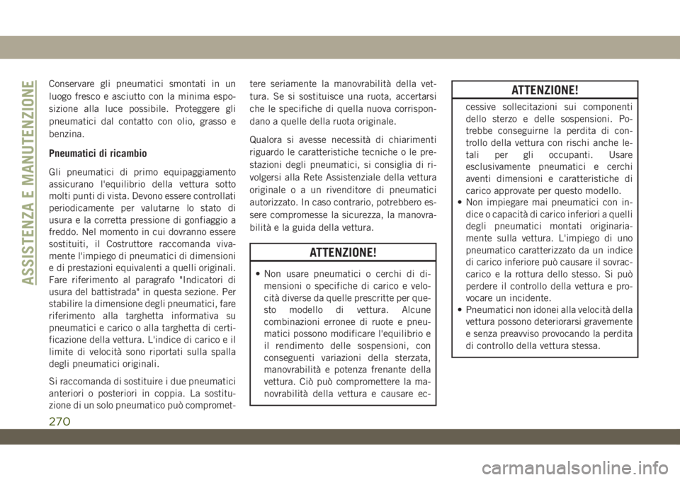 JEEP WRANGLER 2DOORS 2019  Libretto Uso Manutenzione (in Italian) Conservare gli pneumatici smontati in un
luogo fresco e asciutto con la minima espo-
sizione alla luce possibile. Proteggere gli
pneumatici dal contatto con olio, grasso e
benzina.
Pneumatici di ricam