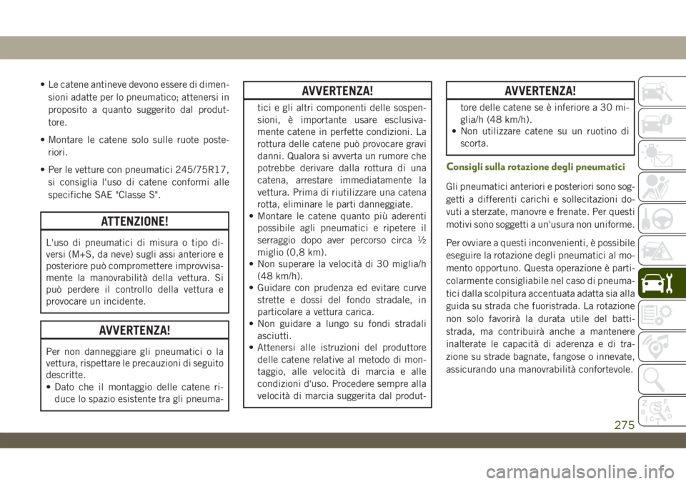 JEEP WRANGLER 2DOORS 2019  Libretto Uso Manutenzione (in Italian) • Le catene antineve devono essere di dimen-
sioni adatte per lo pneumatico; attenersi in
proposito a quanto suggerito dal produt-
tore.
• Montare le catene solo sulle ruote poste-
riori.
• Per 