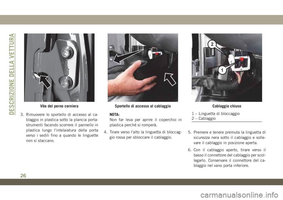 JEEP WRANGLER 2DOORS 2019 Libretto Uso Manutenzione (in Italian) 3. Rimuovere lo sportello di accesso al ca-
blaggio in plastica sotto la plancia porta-
strumenti facendo scorrere il pannello in
plastica lungo l'intelaiatura della porta
verso i sedili fino a qu JEEP WRANGLER 2DOORS 2019 Libretto Uso Manutenzione (in Italian) 3. Rimuovere lo sportello di accesso al ca-
blaggio in plastica sotto la plancia porta-
strumenti facendo scorrere il pannello in
plastica lungo l'intelaiatura della porta
verso i sedili fino a qu