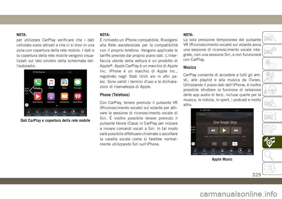 JEEP WRANGLER 2DOORS 2019 Libretto Uso Manutenzione (in Italian) NOTA:
per utilizzare CarPlay verificare che i dati
cellulare siano attivati e che ci si trovi in una
zona con copertura della rete mobile. I dati e
la copertura della rete mobile vengono visua-
lizzat JEEP WRANGLER 2DOORS 2019 Libretto Uso Manutenzione (in Italian) NOTA:
per utilizzare CarPlay verificare che i dati
cellulare siano attivati e che ci si trovi in una
zona con copertura della rete mobile. I dati e
la copertura della rete mobile vengono visua-
lizzat