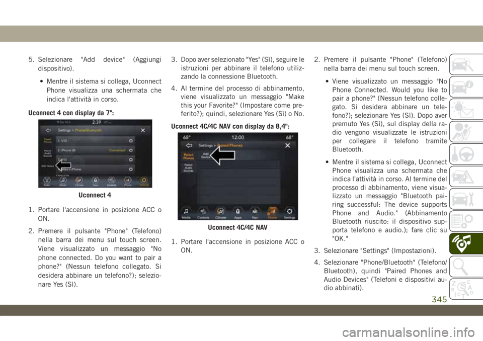 JEEP WRANGLER 2DOORS 2019 Libretto Uso Manutenzione (in Italian) 5. Selezionare "Add device" (Aggiungi
dispositivo).
• Mentre il sistema si collega, Uconnect
Phone visualizza una schermata che
indica l'attività in corso.
Uconnect 4 con display da 7 JEEP WRANGLER 2DOORS 2019 Libretto Uso Manutenzione (in Italian) 5. Selezionare "Add device" (Aggiungi
dispositivo).
• Mentre il sistema si collega, Uconnect
Phone visualizza una schermata che
indica l'attività in corso.
Uconnect 4 con display da 7