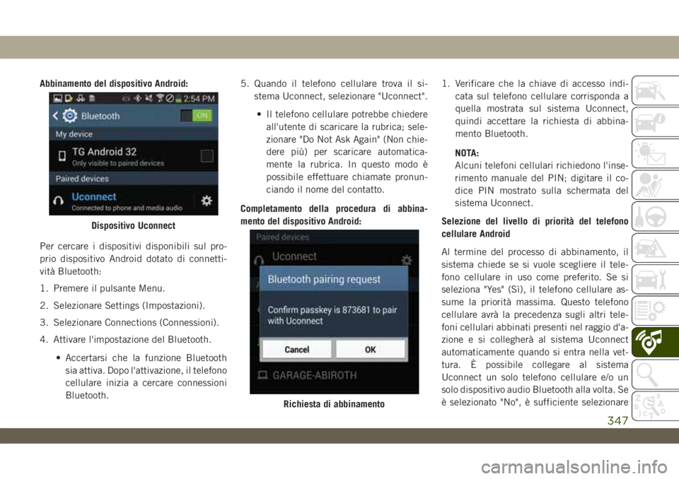 JEEP WRANGLER 2DOORS 2019 Libretto Uso Manutenzione (in Italian) Abbinamento del dispositivo Android:
Per cercare i dispositivi disponibili sul pro-
prio dispositivo Android dotato di connetti-
vità Bluetooth:
1. Premere il pulsante Menu.
2. Selezionare Settings ( JEEP WRANGLER 2DOORS 2019 Libretto Uso Manutenzione (in Italian) Abbinamento del dispositivo Android:
Per cercare i dispositivi disponibili sul pro-
prio dispositivo Android dotato di connetti-
vità Bluetooth:
1. Premere il pulsante Menu.
2. Selezionare Settings (