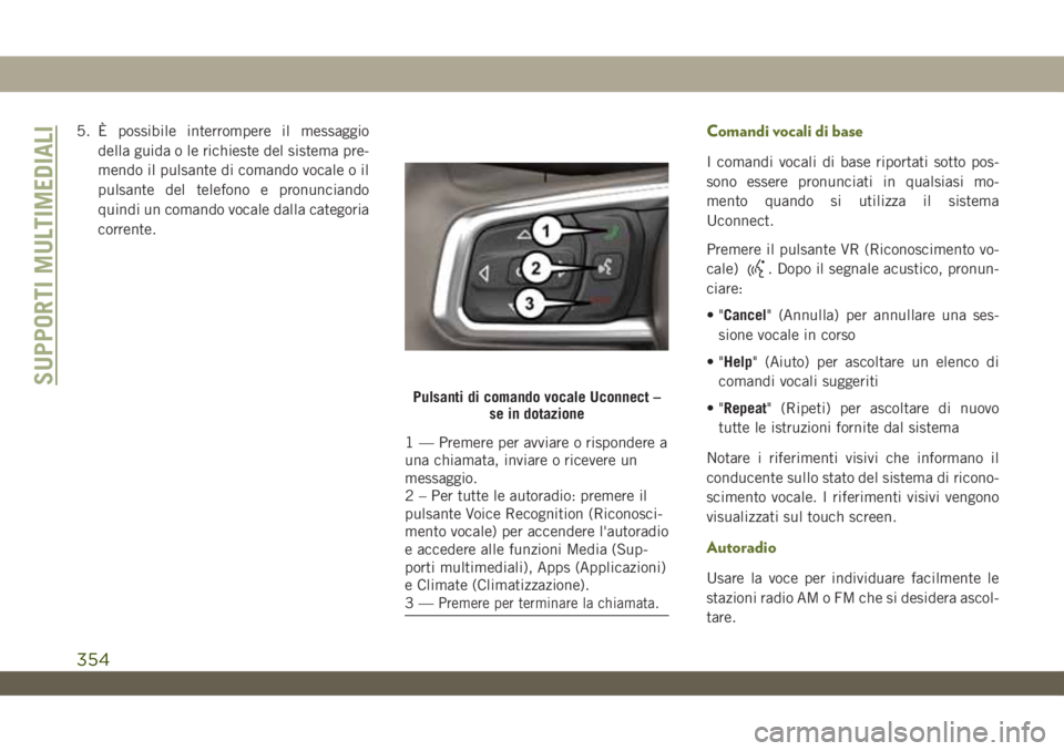 JEEP WRANGLER 2DOORS 2019 Libretto Uso Manutenzione (in Italian) 5. È possibile interrompere il messaggio
della guida o le richieste del sistema pre-
mendo il pulsante di comando vocale o il
pulsante del telefono e pronunciando
quindi un comando vocale dalla categ JEEP WRANGLER 2DOORS 2019 Libretto Uso Manutenzione (in Italian) 5. È possibile interrompere il messaggio
della guida o le richieste del sistema pre-
mendo il pulsante di comando vocale o il
pulsante del telefono e pronunciando
quindi un comando vocale dalla categ