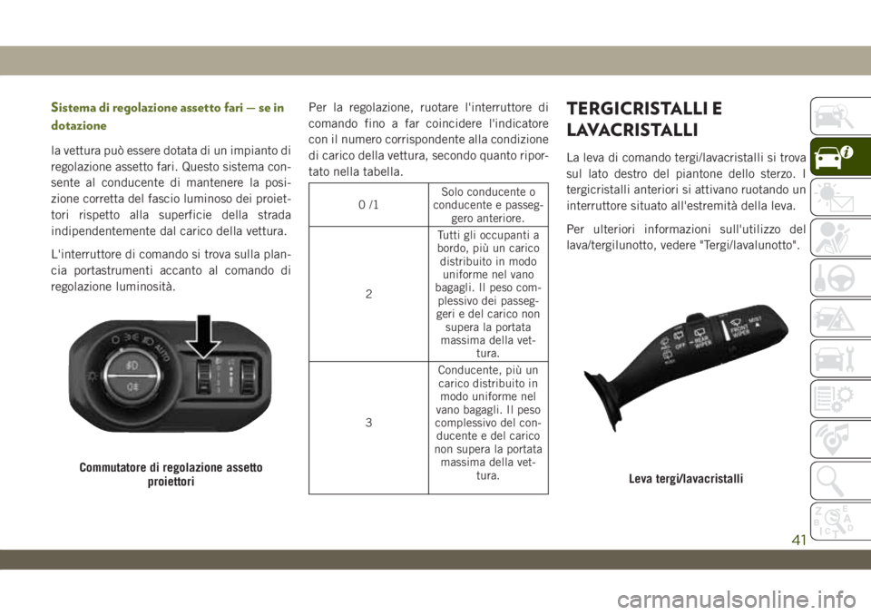 JEEP WRANGLER 2DOORS 2019 Libretto Uso Manutenzione (in Italian) Sistema di regolazione assetto fari — se in
dotazione
la vettura può essere dotata di un impianto di
regolazione assetto fari. Questo sistema con-
sente al conducente di mantenere la posi-
zione co JEEP WRANGLER 2DOORS 2019 Libretto Uso Manutenzione (in Italian) Sistema di regolazione assetto fari — se in
dotazione
la vettura può essere dotata di un impianto di
regolazione assetto fari. Questo sistema con-
sente al conducente di mantenere la posi-
zione co