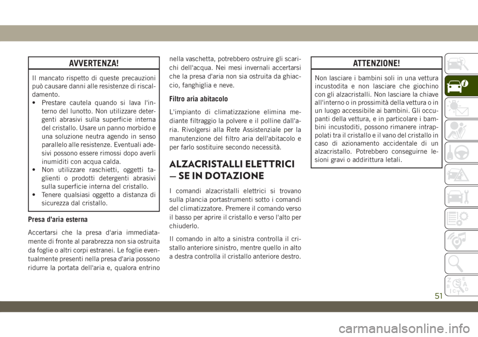 JEEP WRANGLER 2DOORS 2018  Libretto Uso Manutenzione (in Italian) AVVERTENZA!
Il mancato rispetto di queste precauzioni
può causare danni alle resistenze di riscal-
damento.
• Prestare cautela quando si lava l'in-
terno del lunotto. Non utilizzare deter-
gent