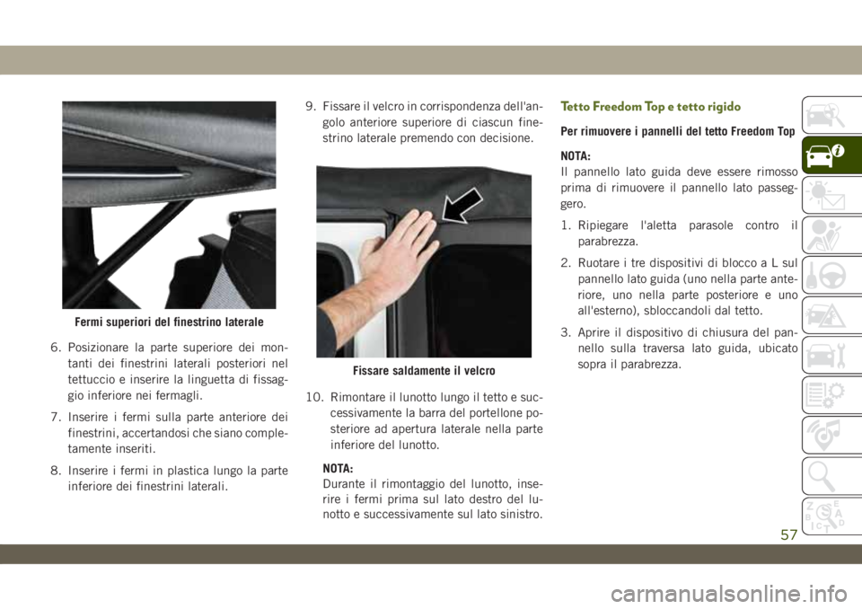 JEEP WRANGLER 2DOORS 2018  Libretto Uso Manutenzione (in Italian) 6. Posizionare la parte superiore dei mon-
tanti dei finestrini laterali posteriori nel
tettuccio e inserire la linguetta di fissag-
gio inferiore nei fermagli.
7. Inserire i fermi sulla parte anterio