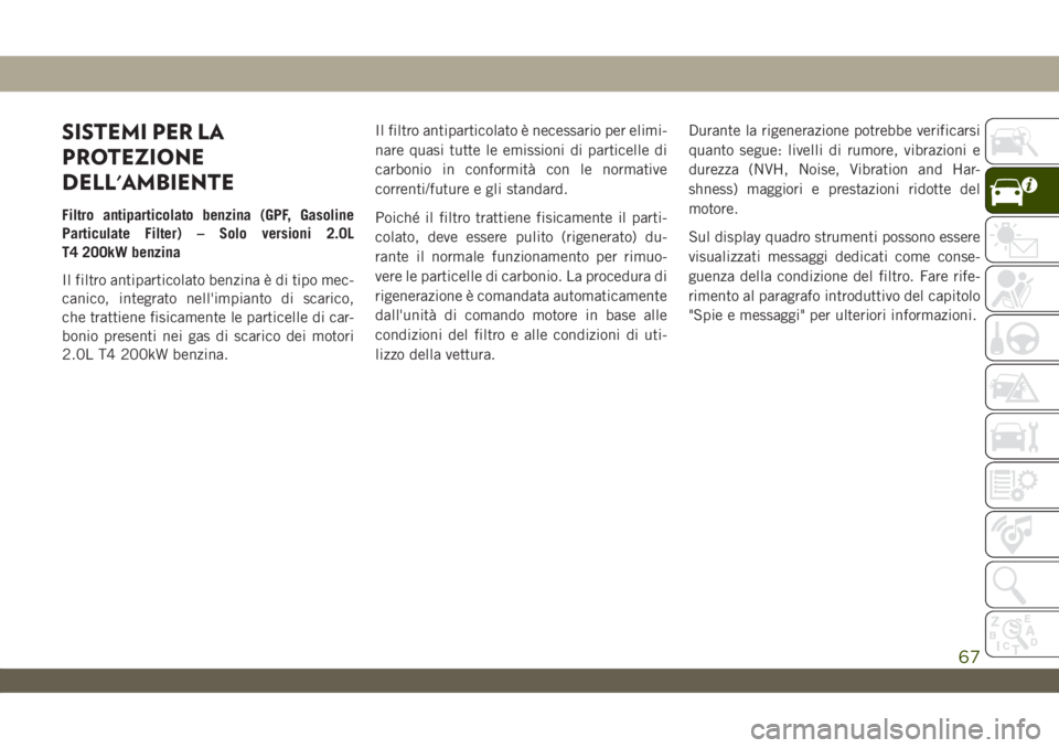 JEEP WRANGLER 2DOORS 2018 Libretto Uso Manutenzione (in Italian) SISTEMI PER LA
PROTEZIONE
DELL'AMBIENTE
Filtro antiparticolato benzina (GPF, Gasoline
Particulate Filter) – Solo versioni 2.0L
T4 200kW benzina
Il filtro antiparticolato benzina è di tipo mec-
JEEP WRANGLER 2DOORS 2018 Libretto Uso Manutenzione (in Italian) SISTEMI PER LA
PROTEZIONE
DELL'AMBIENTE
Filtro antiparticolato benzina (GPF, Gasoline
Particulate Filter) – Solo versioni 2.0L
T4 200kW benzina
Il filtro antiparticolato benzina è di tipo mec-