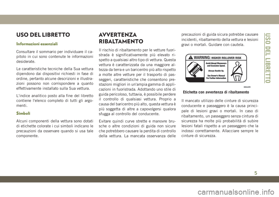 JEEP WRANGLER 2DOORS 2019 Libretto Uso Manutenzione (in Italian) USO DEL LIBRETTO
Informazioni essenziali
Consultare il sommario per individuare il ca-
pitolo in cui sono contenute le informazioni
desiderate.
Le caratteristiche tecniche della Sua vettura
dipendono JEEP WRANGLER 2DOORS 2019 Libretto Uso Manutenzione (in Italian) USO DEL LIBRETTO
Informazioni essenziali
Consultare il sommario per individuare il ca-
pitolo in cui sono contenute le informazioni
desiderate.
Le caratteristiche tecniche della Sua vettura
dipendono