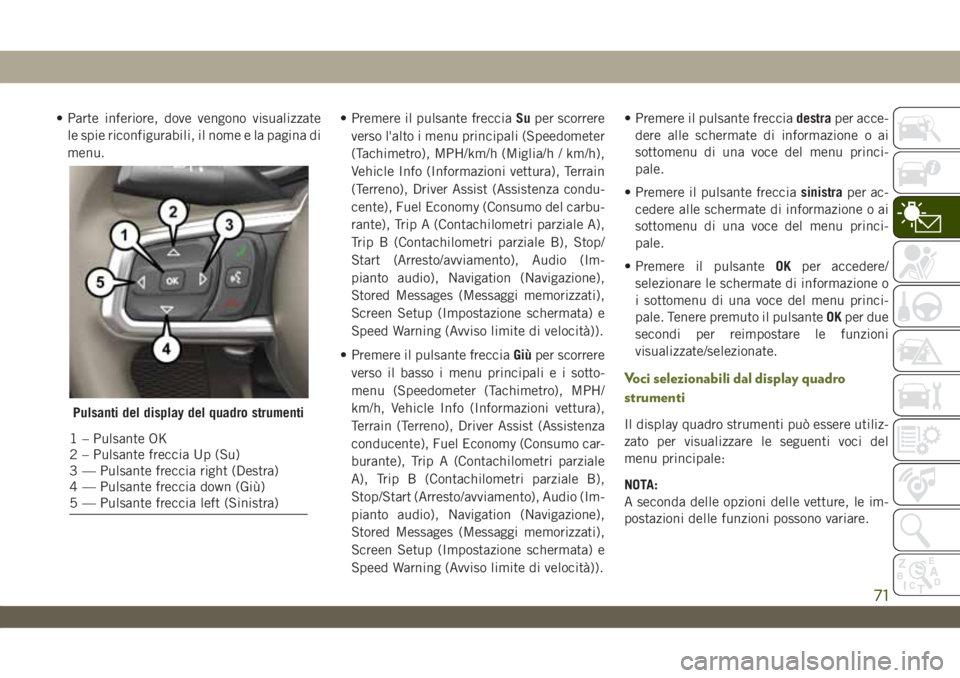 JEEP WRANGLER 2DOORS 2019 Libretto Uso Manutenzione (in Italian) • Parte inferiore, dove vengono visualizzate
le spie riconfigurabili, il nome e la pagina di
menu.• Premere il pulsante frecciaSuper scorrere
verso l'alto i menu principali (Speedometer
(Tachi JEEP WRANGLER 2DOORS 2019 Libretto Uso Manutenzione (in Italian) • Parte inferiore, dove vengono visualizzate
le spie riconfigurabili, il nome e la pagina di
menu.• Premere il pulsante frecciaSuper scorrere
verso l'alto i menu principali (Speedometer
(Tachi