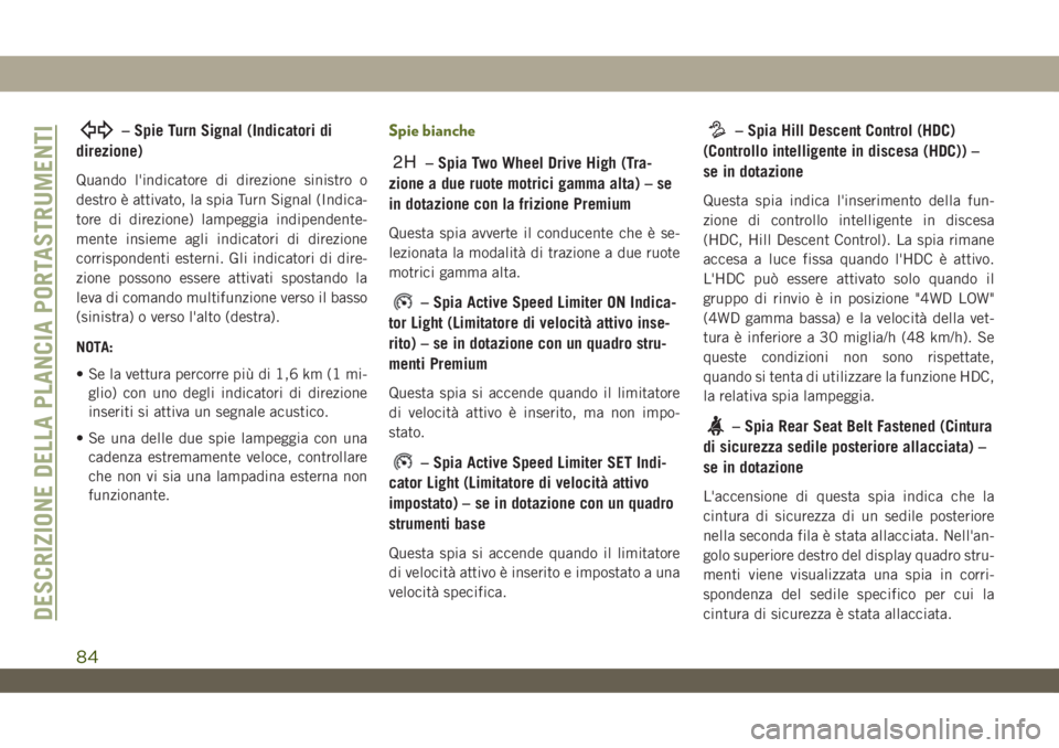JEEP WRANGLER 2DOORS 2018  Libretto Uso Manutenzione (in Italian) – Spie Turn Signal (Indicatori di
direzione)
Quando l'indicatore di direzione sinistro o
destro è attivato, la spia Turn Signal (Indica-
tore di direzione) lampeggia indipendente-
mente insieme