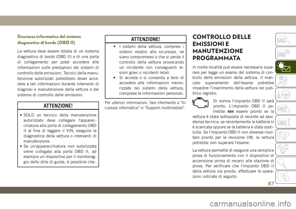 JEEP WRANGLER 2DOORS 2019 Libretto Uso Manutenzione (in Italian) Sicurezza informatica del sistema
diagnostico di bordo (OBD II)
La vettura deve essere dotata di un sistema
diagnostico di bordo (OBD II) e di una porta
di collegamento per poter accedere alle
informa JEEP WRANGLER 2DOORS 2019 Libretto Uso Manutenzione (in Italian) Sicurezza informatica del sistema
diagnostico di bordo (OBD II)
La vettura deve essere dotata di un sistema
diagnostico di bordo (OBD II) e di una porta
di collegamento per poter accedere alle
informa