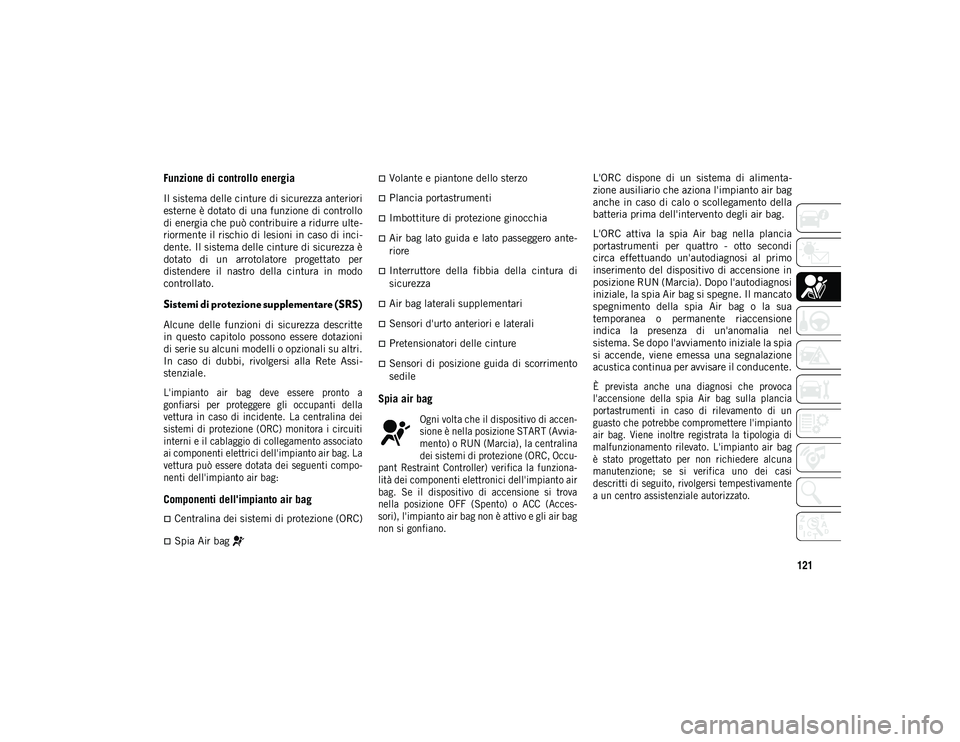 JEEP WRANGLER 2DOORS 2020  Libretto Uso Manutenzione (in Italian) 121
Funzione di controllo energia
Il sistema delle cinture di sicurezza anteriori
esterne è dotato di una funzione di controllo
di energia che può contribuire a ridurre ulte-
riormente il rischio di