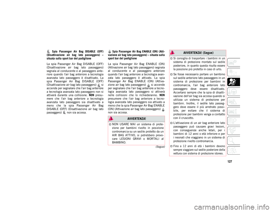 JEEP WRANGLER 2DOORS 2020  Libretto Uso Manutenzione (in Italian) 127
(Segue)
 Spia  Passenger  Air  Bag  DISABLE  (OFF)
(Disattivazione  air  bag  lato  passeggero)  –
situata sulla sport bar del padiglione
La  spia  Passenger  Air  Bag  DISABLE  (OFF)
(Disattiva