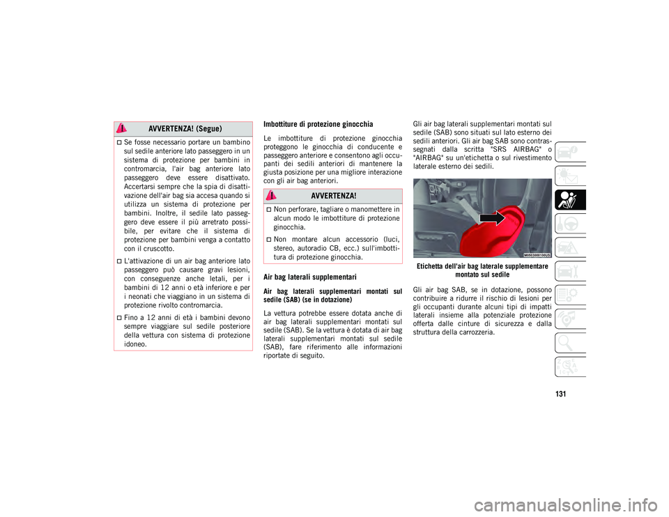 JEEP WRANGLER 2DOORS 2020  Libretto Uso Manutenzione (in Italian) 131
Imbottiture di protezione ginocchia 
Le  imbottiture  di  protezione  ginocchia
proteggono  le  ginocchia  di  conducente  e
passeggero anteriore e consentono agli occu-
panti  dei  sedili  anteri