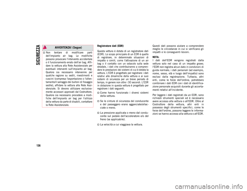 JEEP WRANGLER 2DOORS 2020  Libretto Uso Manutenzione (in Italian) SICUREZZA
136
Registratore dati (EDR)

Questa  vettura  è  dotata  di  un  registratore  dati
(EDR). Lo scopo principale di un EDR è quello
di  registrare,  in  determinate  situazioni  di
impatto  