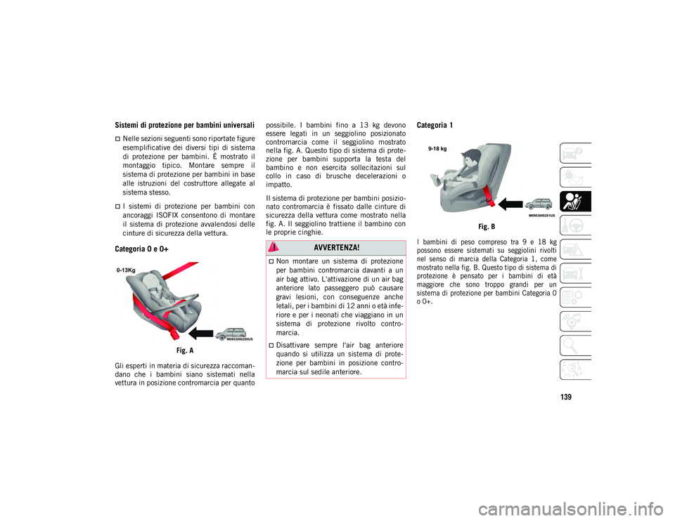 JEEP WRANGLER 2DOORS 2020  Libretto Uso Manutenzione (in Italian) 139
Sistemi di protezione per bambini universali
Nelle sezioni seguenti sono riportate figure
esemplificative  dei  diversi  tipi  di  sistema
di  protezione  per  bambini.  È  mostrato  il
montag