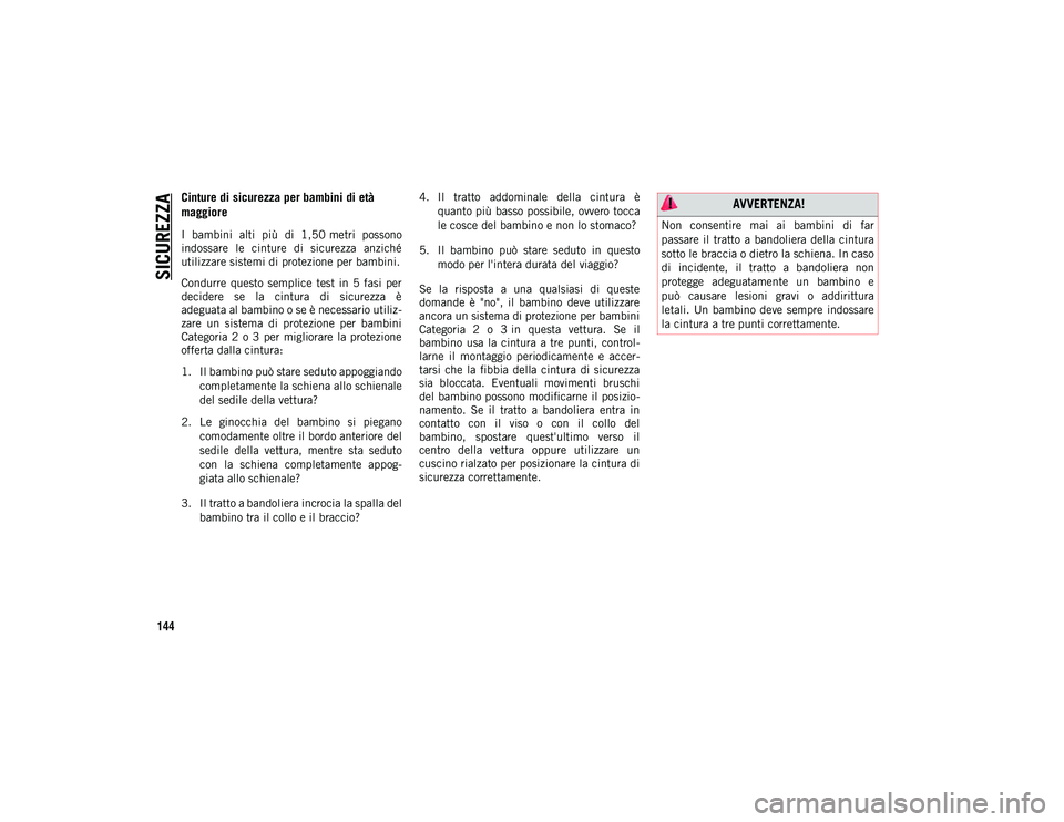 JEEP WRANGLER 2DOORS 2020  Libretto Uso Manutenzione (in Italian) SICUREZZA
144
Cinture di sicurezza per bambini di età 
maggiore
I  bambini  alti  più  di  1,50 metri  possono
indossare  le  cinture  di  sicurezza  anziché
utilizzare sistemi di protezione per ba