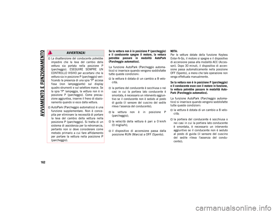 JEEP WRANGLER 2DOORS 2020 Libretto Uso Manutenzione (in Italian) AVVIAMENTO E FUNZIONAMENTO
162
Se la vettura non è in posizione P (parcheggio)
e il conducente spegne il motore, la vettura
potrebbe passare in modalità AutoPark
(Parcheggio automatico).
JEEP WRANGLER 2DOORS 2020 Libretto Uso Manutenzione (in Italian) AVVIAMENTO E FUNZIONAMENTO
162
Se la vettura non è in posizione P (parcheggio)
e il conducente spegne il motore, la vettura
potrebbe passare in modalità AutoPark
(Parcheggio automatico).