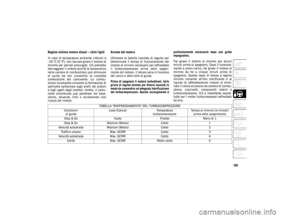 JEEP WRANGLER 2DOORS 2020 Libretto Uso Manutenzione (in Italian) 165
Regime minimo motore diesel – climi rigidi
In caso di temperature ambiente inferiori a
-18 °C (0 °F), non lasciare girare il motore al
minimo per periodi prolungati. Ciò potrebbe
dann JEEP WRANGLER 2DOORS 2020 Libretto Uso Manutenzione (in Italian) 165
Regime minimo motore diesel – climi rigidi
In caso di temperature ambiente inferiori a
-18 °C (0 °F), non lasciare girare il motore al
minimo per periodi prolungati. Ciò potrebbe
dann