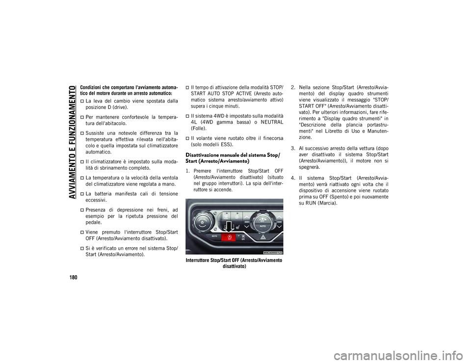 JEEP WRANGLER 2DOORS 2020  Libretto Uso Manutenzione (in Italian) AVVIAMENTO E FUNZIONAMENTO
180

Condizioni che comportano l'avviamento automa-
tico del motore durante un arresto automatico: 

La  leva  del  cambio  viene  spostata  dalla
posizione D (drive)