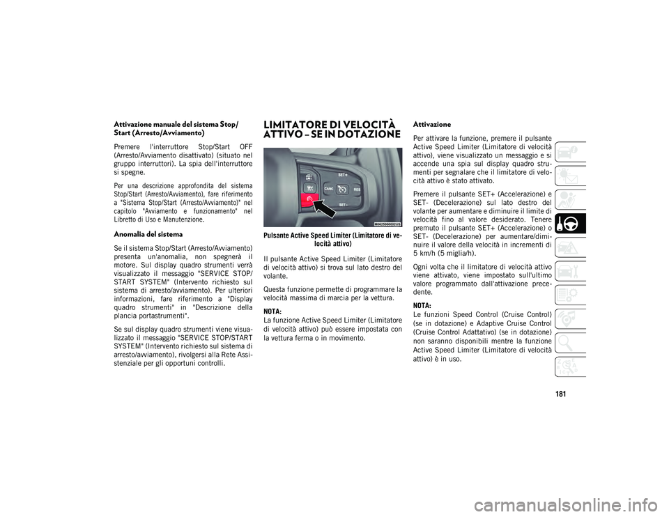 JEEP WRANGLER 2DOORS 2020  Libretto Uso Manutenzione (in Italian) 181
Attivazione manuale del sistema Stop/
Start (Arresto/Avviamento)
Premere  l'interruttore  Stop/Start  OFF
(Arresto/Avviamento  disattivato)  (situato  nel
gruppo  interruttori).  La  spia  del