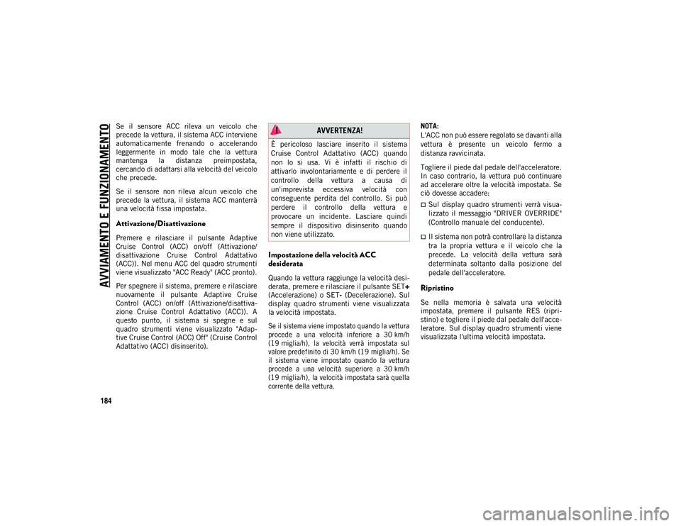 JEEP WRANGLER 2DOORS 2020  Libretto Uso Manutenzione (in Italian) AVVIAMENTO E FUNZIONAMENTO
184
Se  il  sensore  ACC  rileva  un  veicolo  che
precede la vettura, il sistema ACC interviene
automaticamente  frenando  o  accelerando
leggermente  in  modo  tale  che  