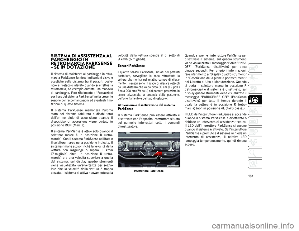 JEEP WRANGLER 2DOORS 2020  Libretto Uso Manutenzione (in Italian) 187
SISTEMA DI ASSISTENZA AL 
PARCHEGGIO IN 
RETROMARCIA PARKSENSE 
– SE IN DOTAZIONE  

Il  sistema  di  assistenza  al  parcheggio  in retro-
marcia  ParkSense  fornisce  indicazioni  visive  e
ac