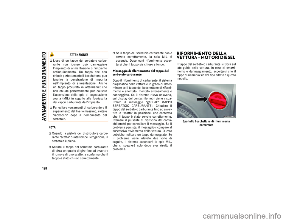 JEEP WRANGLER 2DOORS 2020  Libretto Uso Manutenzione (in Italian) AVVIAMENTO E FUNZIONAMENTO
198
NOTA:
Quando  la  pistola  del  distributore  carbu-
rante "scatta" o interrompe l'erogazione, il
serbatoio è pieno.
Serrare  il  tappo  del  serbatoi
