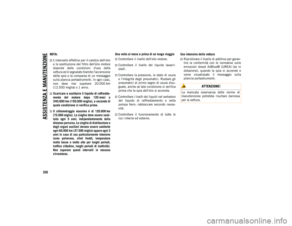 JEEP WRANGLER 2DOORS 2020  Libretto Uso Manutenzione (in Italian) ASSISTENZA E MANUTENZIONE
250
NOTA:
L'intervallo effettivo per il cambio dell'olio
e la sostituzione del filtro dell'olio motore
dipende  dalle  condizioni  d'uso  della
vettura ed 
