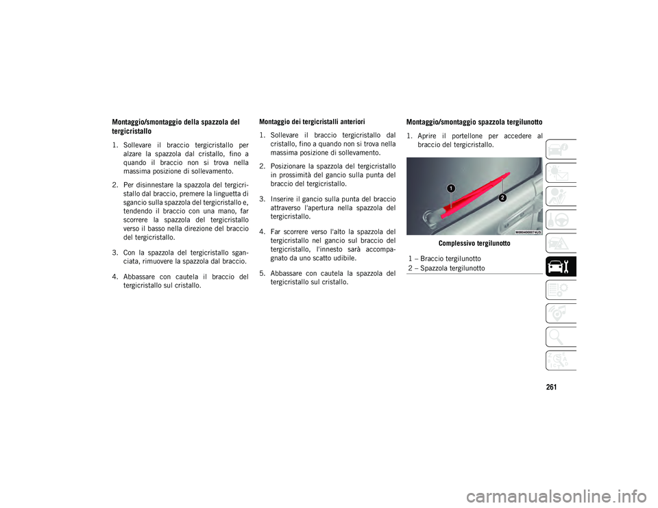 JEEP WRANGLER 2DOORS 2020 Libretto Uso Manutenzione (in Italian) 261
Montaggio/smontaggio della spazzola del
tergicristallo
1. Sollevare il braccio tergicristallo peralzare la spazzola dal cristallo, fino a
quando il braccio non si trova nella
mass JEEP WRANGLER 2DOORS 2020 Libretto Uso Manutenzione (in Italian) 261
Montaggio/smontaggio della spazzola del
tergicristallo
1. Sollevare il braccio tergicristallo peralzare la spazzola dal cristallo, fino a
quando il braccio non si trova nella
mass
