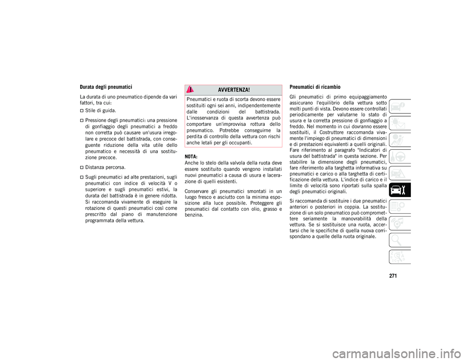 JEEP WRANGLER 2DOORS 2020 Libretto Uso Manutenzione (in Italian) 271
Durata degli pneumatici
La durata di uno pneumatico dipende da vari
fattori, tra cui:
Stile di guida.
Pressione degli pneumatici: una pressione
di gonfiaggio degli pneumatici a freddo JEEP WRANGLER 2DOORS 2020 Libretto Uso Manutenzione (in Italian) 271
Durata degli pneumatici
La durata di uno pneumatico dipende da vari
fattori, tra cui:
Stile di guida.
Pressione degli pneumatici: una pressione
di gonfiaggio degli pneumatici a freddo