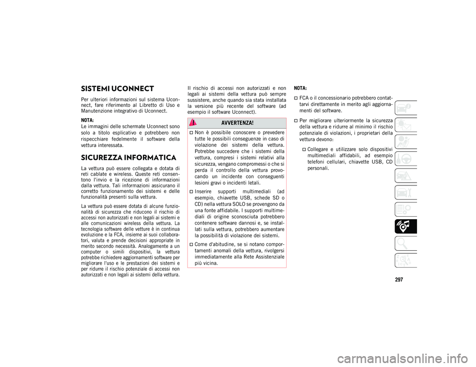 JEEP WRANGLER 2DOORS 2020  Libretto Uso Manutenzione (in Italian) 297
SUPPORTI MULTIMEDIALI
SISTEMI UCONNECT 
Per  ulteriori  informazioni  sul  sistema  Ucon-
nect,  fare  riferimento  al  Libretto  di  Uso  e
Manutenzione integrativo di Uconnect.
NOTA:
Le immagini
