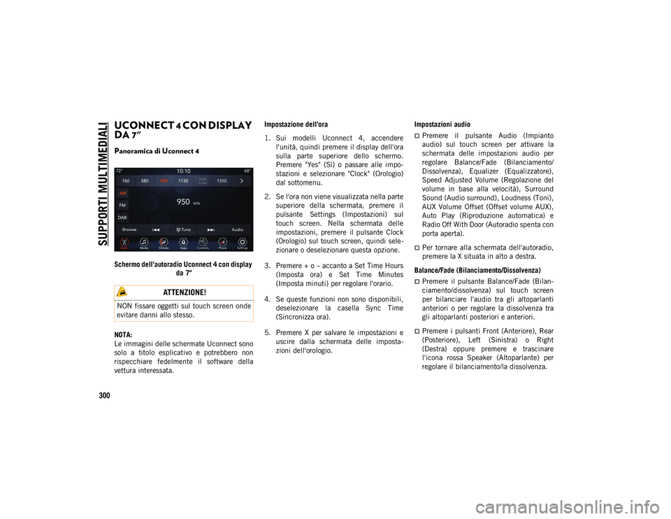 JEEP WRANGLER 2DOORS 2020  Libretto Uso Manutenzione (in Italian) SUPPORTI MULTIMEDIALI
300
UCONNECT 4 CON DISPLAY 
DA 7" 
Panoramica di Uconnect 4 
Schermo dell'autoradio Uconnect 4 con display da 7"
NOTA:
Le immagini delle schermate Uconnect sono
solo 