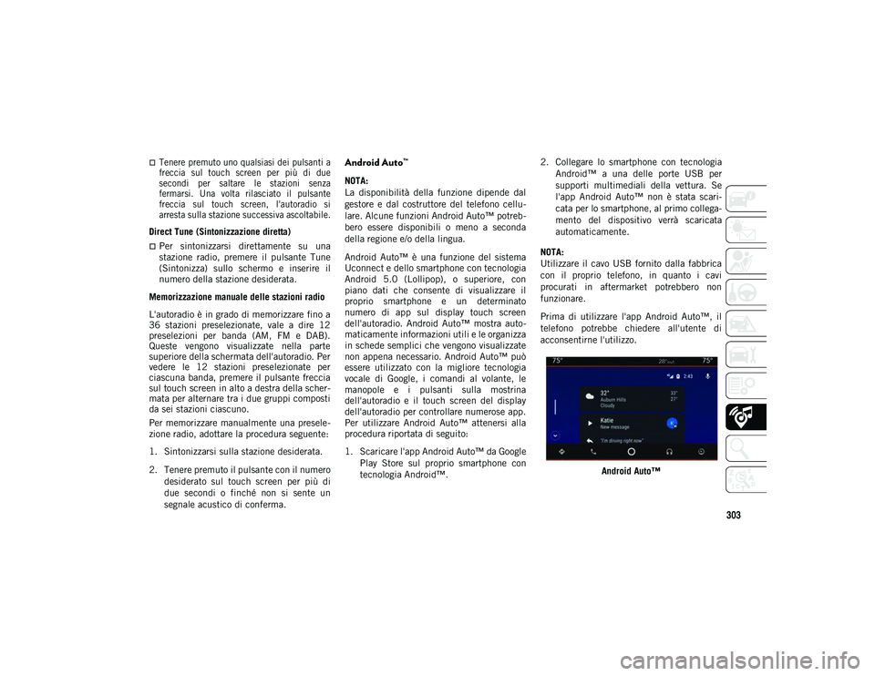 JEEP WRANGLER 2DOORS 2020  Libretto Uso Manutenzione (in Italian) 303

Tenere premuto uno qualsiasi dei pulsanti a
freccia  sul  touch  screen  per  più  di  due
secondi  per  saltare  le  stazioni  senza
fermarsi.  Una  volta  rilasciato  il  pulsante
freccia  