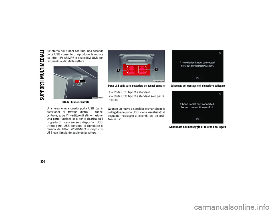 JEEP WRANGLER 2DOORS 2020  Libretto Uso Manutenzione (in Italian) SUPPORTI MULTIMEDIALI
320
All'interno  del  tunnel  centrale,  una  seconda
porta  USB  consente  di  riprodurre  la  musica
da  lettori iPod®/MP3  o  dispositivi  USB  con
l'impianto audio d