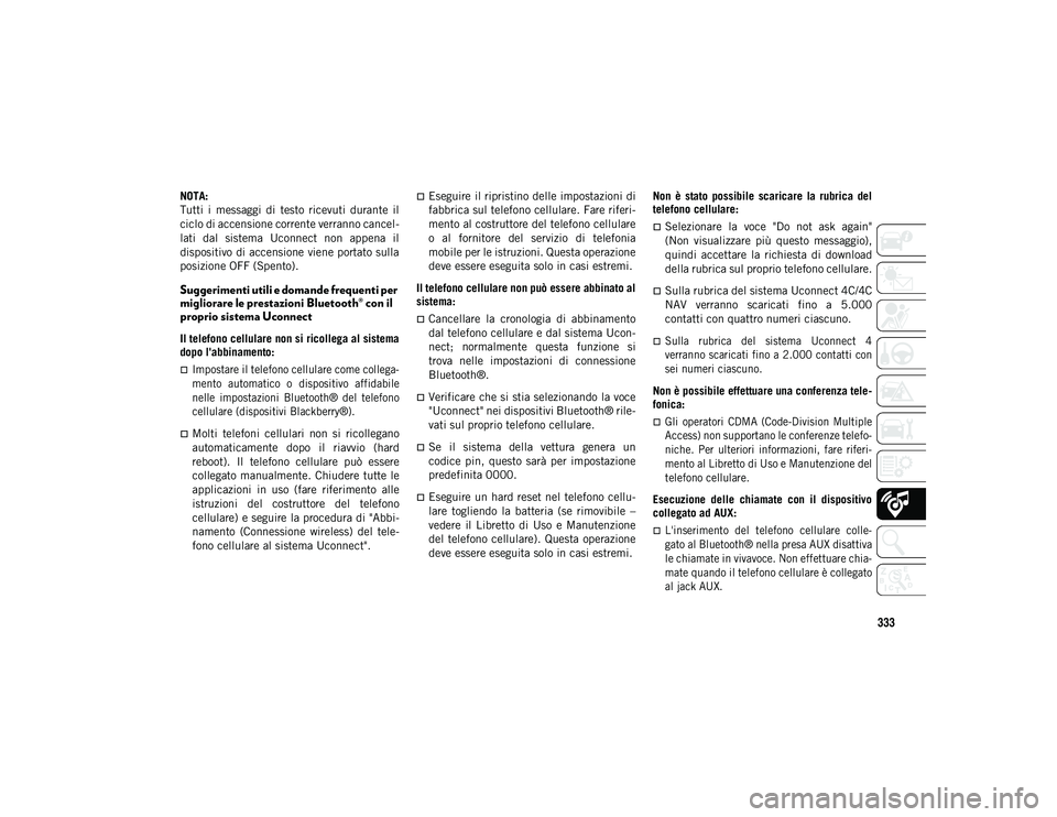 JEEP WRANGLER 2DOORS 2020  Libretto Uso Manutenzione (in Italian) 333
NOTA:
Tutti  i  messaggi  di  testo  ricevuti  durante  il
ciclo di accensione corrente verranno cancel-
lati  dal  sistema  Uconnect  non  appena  il
dispositivo di accensione viene portato sulla