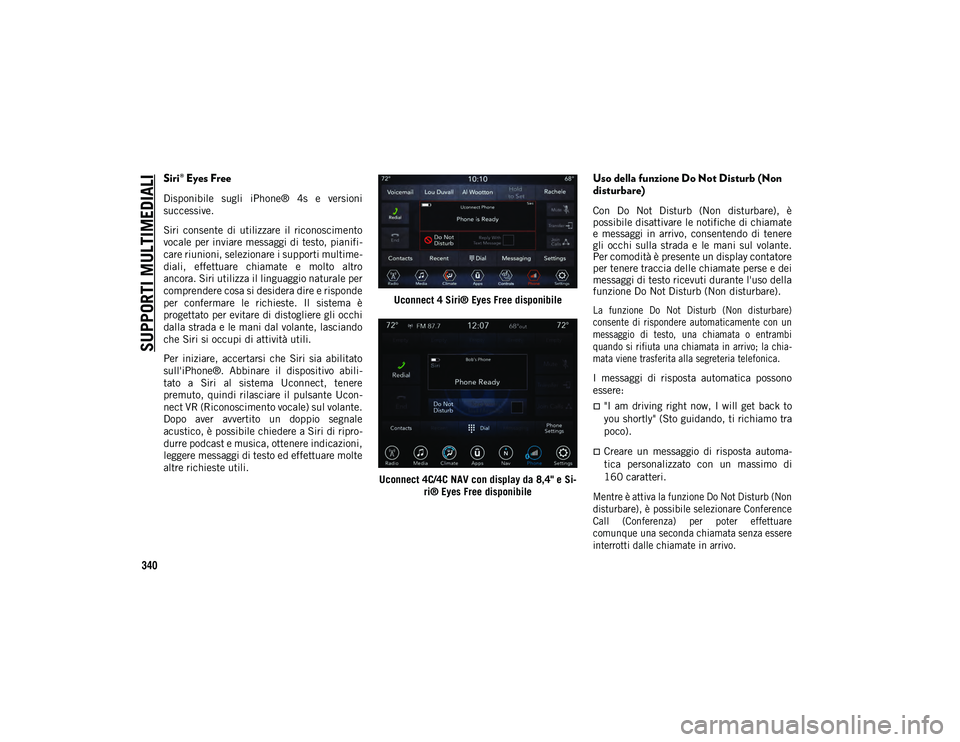JEEP WRANGLER 2DOORS 2020  Libretto Uso Manutenzione (in Italian) SUPPORTI MULTIMEDIALI
340
Siri® Eyes Free
Disponibile  sugli  iPhone®  4s  e  versioni
successive.
Siri  consente  di  utilizzare  il  riconoscimento
vocale per inviare messaggi di testo, pianifi-
c