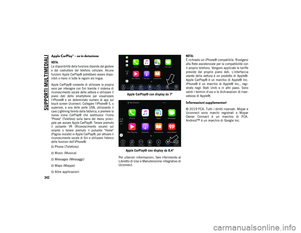 JEEP WRANGLER 2DOORS 2020  Libretto Uso Manutenzione (in Italian) SUPPORTI MULTIMEDIALI
342
Apple CarPlay® – se in dotazione

NOTA:
La disponibilità della funzione dipende dal gestore
e  dal  costruttore  del  telefono  cellulare.  Alcune
funzioni Apple CarPlay
