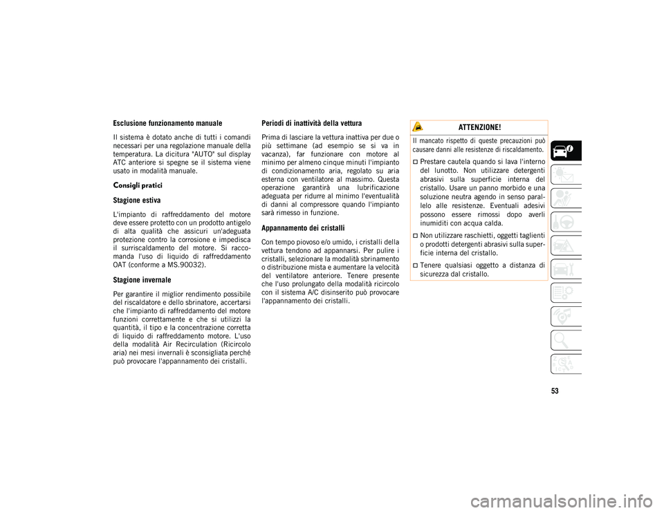 JEEP WRANGLER 2DOORS 2020  Libretto Uso Manutenzione (in Italian) 53
Esclusione funzionamento manuale
Il  sistema  è dotato anche  di  tutti i  comandi
necessari per una regolazione manuale della
temperatura.  La  dicitura  "AUTO"  sul  display
ATC  anterio