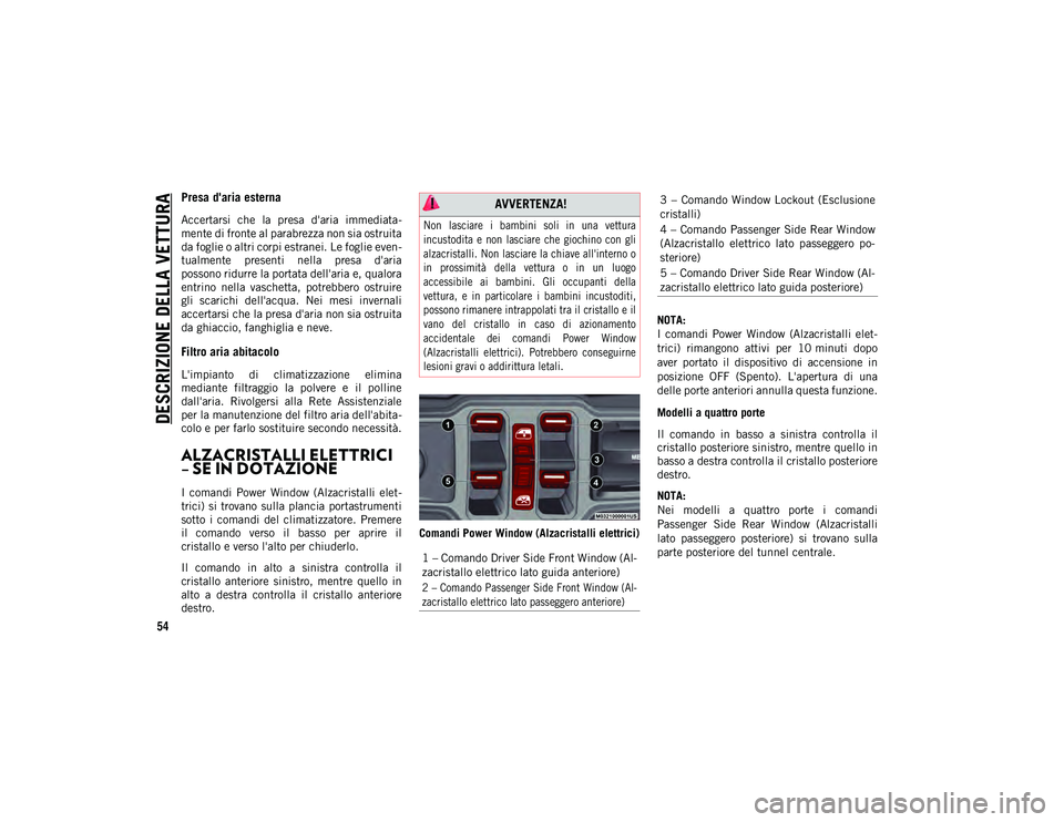 JEEP WRANGLER 2DOORS 2020  Libretto Uso Manutenzione (in Italian) DESCRIZIONE DELLA VETTURA
54
Presa d'aria esterna
Accertarsi  che  la  presa  d'aria  immediata-
mente di fronte al parabrezza non sia ostruita
da foglie o altri corpi estranei. Le foglie even